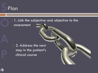Plan
¨  1. Link the subjective and objective to the
assessment
¨  2. Address the next
step in the patient’s
clinical course
 
