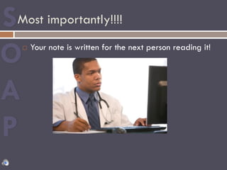 Most importantly!!!!
¨  Your note is written for the next person reading it!
 