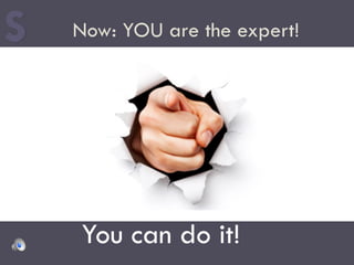 Now: YOU are the expert!
You can do it!
 