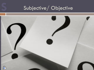 Subjective/ Objective
 
