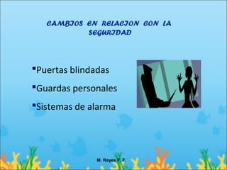 CAMBIOS EN RELACION CON LA
           SEGURIDAD



Puertas blindadas
Guardas personales
Sistemas de alarma




               M. Reyes F. F.
 