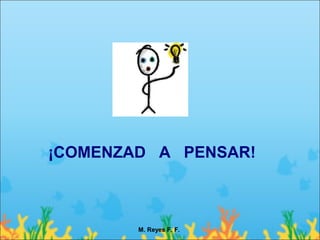 ¡COMENZAD A PENSAR!



        M. Reyes F. F.
 