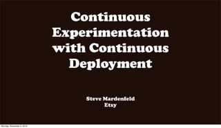 Continuous
                           Experimentation
                           with Continuous
                             Deployment

                               Steve Mardenfeld
                                     Etsy


Monday, November 5, 2012
 