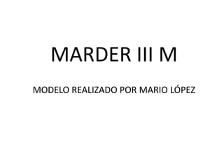 MARDER III M
MODELO REALIZADO POR MARIO LÓPEZ
 