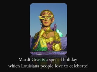 Mardi Gras is a special holiday
which Louisiana people love to celebrate!
 