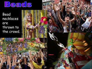 Bead
necklaces
are
thrown to
the crowd.