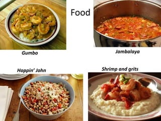 Food
Gumbo Jambalaya
Hoppin’ John Shrimp and grits
 