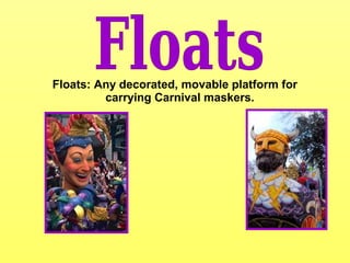 Floats: Any decorated, movable platform for
carrying Carnival maskers.
 