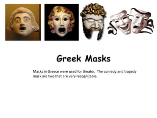 Greek Masks
Masks in Greece were used for theater. The comedy and tragedy
mask are two that are very recognizable.
 