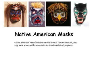 Native American Masks
Native American masks were used very similar to African Mask, but
they were also used for entertainment and medicinal purposes.
 