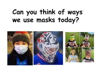 Can you think of ways
we use masks today?
 