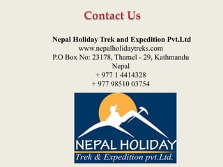 Nepal Holiday Trek and Expedition Pvt.Ltd
www.nepalholidaytreks.com
P.O Box No: 23178, Thamel - 29, Kathmandu
Nepal
+ 977 1 4414328
+ 977 98510 03754
 