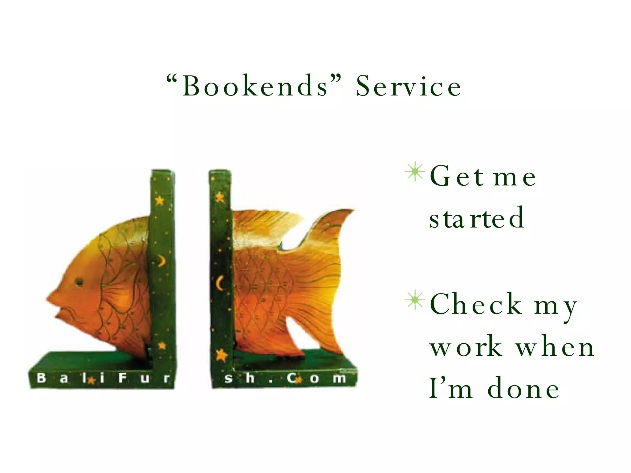 “Bookends” Service Get me started Check my work when I’m done 