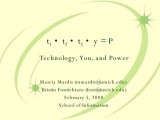 t 1  • t 2  • t 3  • y = P Technology, You, and Power Marcia Mardis (mmardis@umich.edu)  Kristin Fontichiaro (font@umich.edu) February 5, 2008 School of Information 