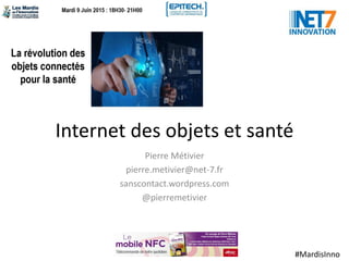 #MardisInno
Internet des objets et santé
Pierre Métivier
pierre.metivier@net-7.fr
sanscontact.wordpress.com
@pierremetivier
 