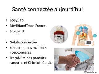 #MardisInno
Santé connectée aujourd’hui
• BodyCap
• MediHandTrace France
• Biolog-ID
• Gélule connectée
• Réduction des ma...