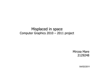 Misplaced in space
Computer Graphics 2010 – 2011 project
Mircea Mare
2129248
04/02/2011
 