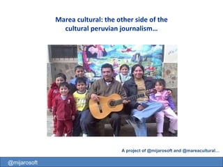 A project of @mijarosoft and @mareacultural…  @mijarosoft Marea cultural: the other side of the cultural peruvian journalism… 
