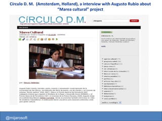 @mijarosoft Círculo D. M.  (Amsterdam, Holland), a interview with Augusto Rubio about “Marea cultural” project @mijarosoft 