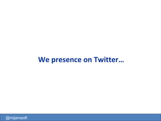 We presence on Twitter… @mijarosoft 