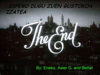 ESPERO DUGU ZUEN GUSTOKOA
IZATEA

By: Eneko, Asier G. and Beñat

 