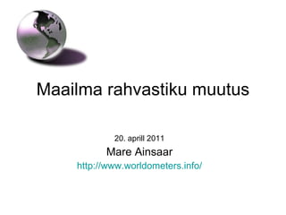 Maailma rahvastiku muutus 20. aprill 2011 Mare Ainsaar http://www.worldometers.info / 