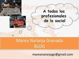 A todos los
            profesionales
             de lo social




Marea Naranja Granada
       BLOG
       mareanaranjagr@gmail.com
 