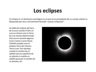 Los eclipses
Un eclipse es un fenómeno astrológico en el que la luz procedente de un cuerpo celeste es
bloqueada por otro,...