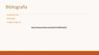 Bibliografía
Slideshare.net
Wikipedia
Google Imágenes
http://www.youtube.com/watch?v=6BahJilavhY
 