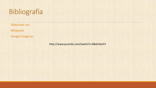 Bibliografía
Slideshare.net
Wikipedia
Google Imágenes
http://www.youtube.com/watch?v=6BahJilavhY
 