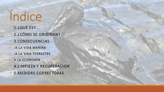 Índice
 1.¿QUÉ ES?
 2.¿CÓMO SE ORIGINAN?
 3.CONSECUENCIAS
 -A LA VIDA MARINA
 -A LA VIDA TERRESTRE
 A LA ECONOMÍA
 ...