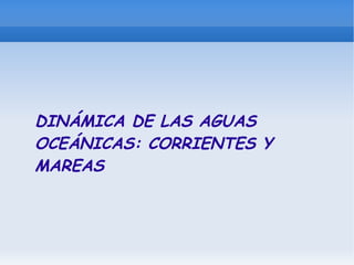 DINÁMICA DE LAS AGUAS OCEÁNICAS: CORRIENTES Y MAREAS 