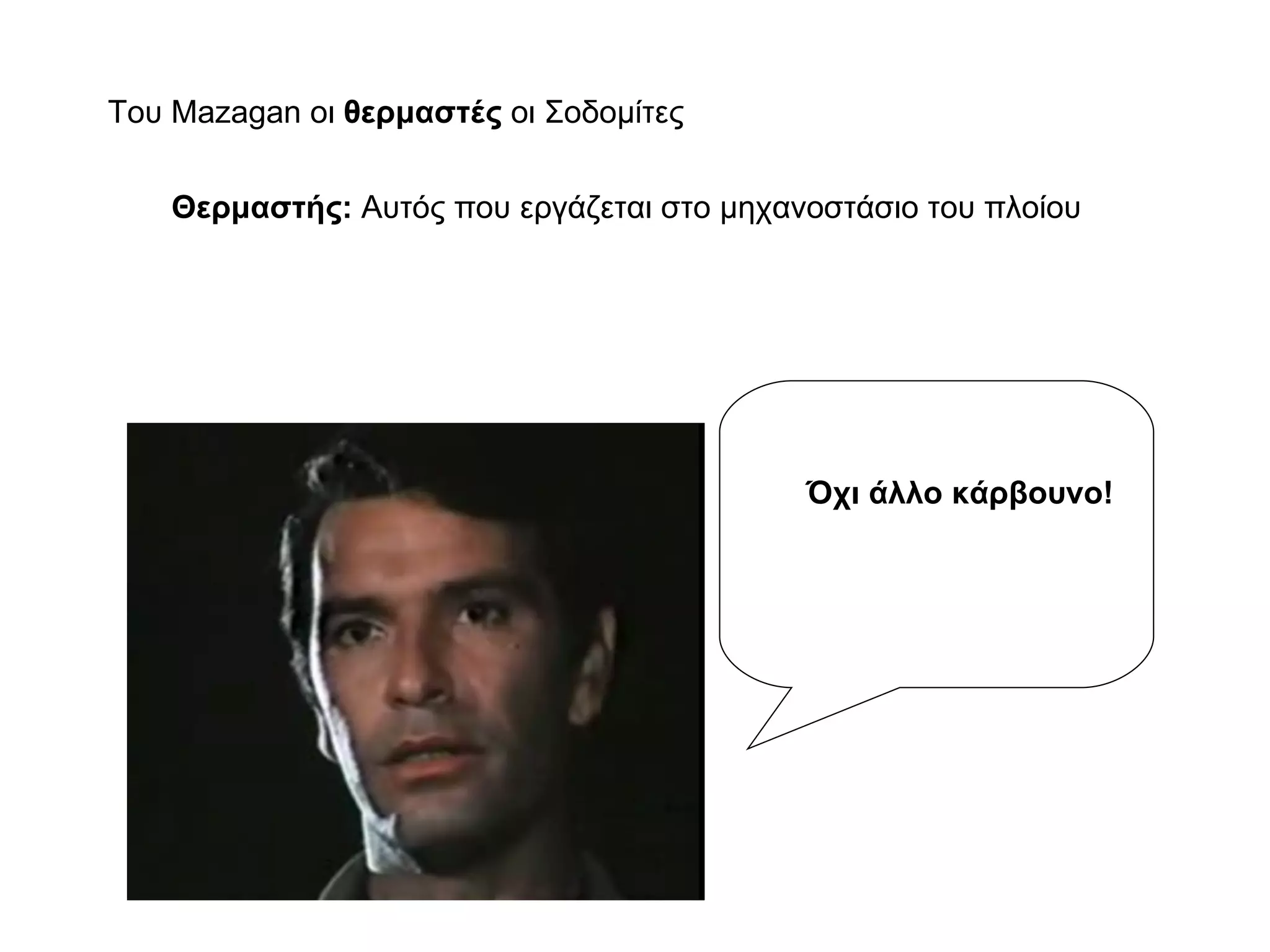 Του Mazagan οι  θερμαστές  οι Σοδομίτες Θερμαστής:  Αυτός που εργάζεται στο μηχανοστάσιο του πλοίου Όχι άλλο κάρβουνο! 