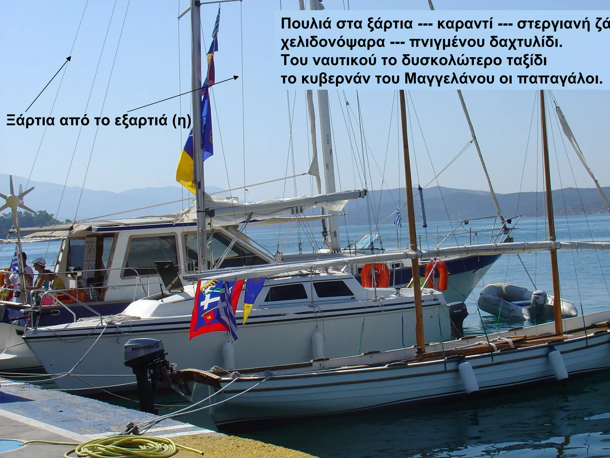 Πουλιά στα ξάρτια --- καραντί --- στεργιανή ζάλη   χελιδονόψαρα --- πνιγμένου δαχτυλίδι.   Του ναυτικού το δυσκολώτερο ταξίδι   το κυβερνάν του Μαγγελάνου οι παπαγάλοι. Ξάρτια από το εξαρτιά (η) 