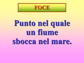 FOCE
Punto nel quale
un fiume
sbocca nel mare.
 