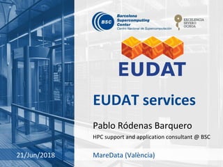 EUDAT services
Pablo Ródenas Barquero
HPC support and application consultant @ BSC
21/Jun/2018 MareData (València)
 