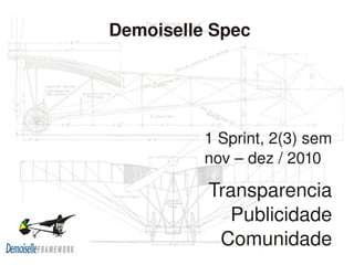    
Demoiselle Spec
1 Sprint, 2(3) sem
nov – dez / 2010
Transparencia
Publicidade
Comunidade
 