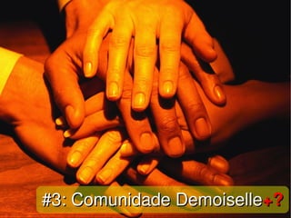    
#3: Comunidade Demoiselle#3: Comunidade Demoiselle+?+?
 