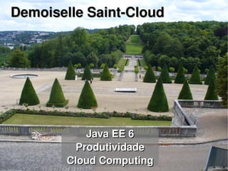    
Demoiselle Saint­CloudDemoiselle Saint­Cloud
Java EE 6Java EE 6
ProdutividadeProdutividade
Cloud ComputingCloud Computing
 