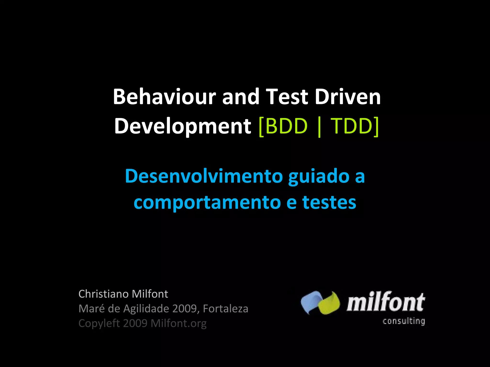Behaviour and Test Driven Development [BDD | TDD] Desenvolvimento guiado a comportamento e testes Christiano Milfont Maré de Agilidade 2009, Fortaleza Copyleft 2009 Milfont.org 