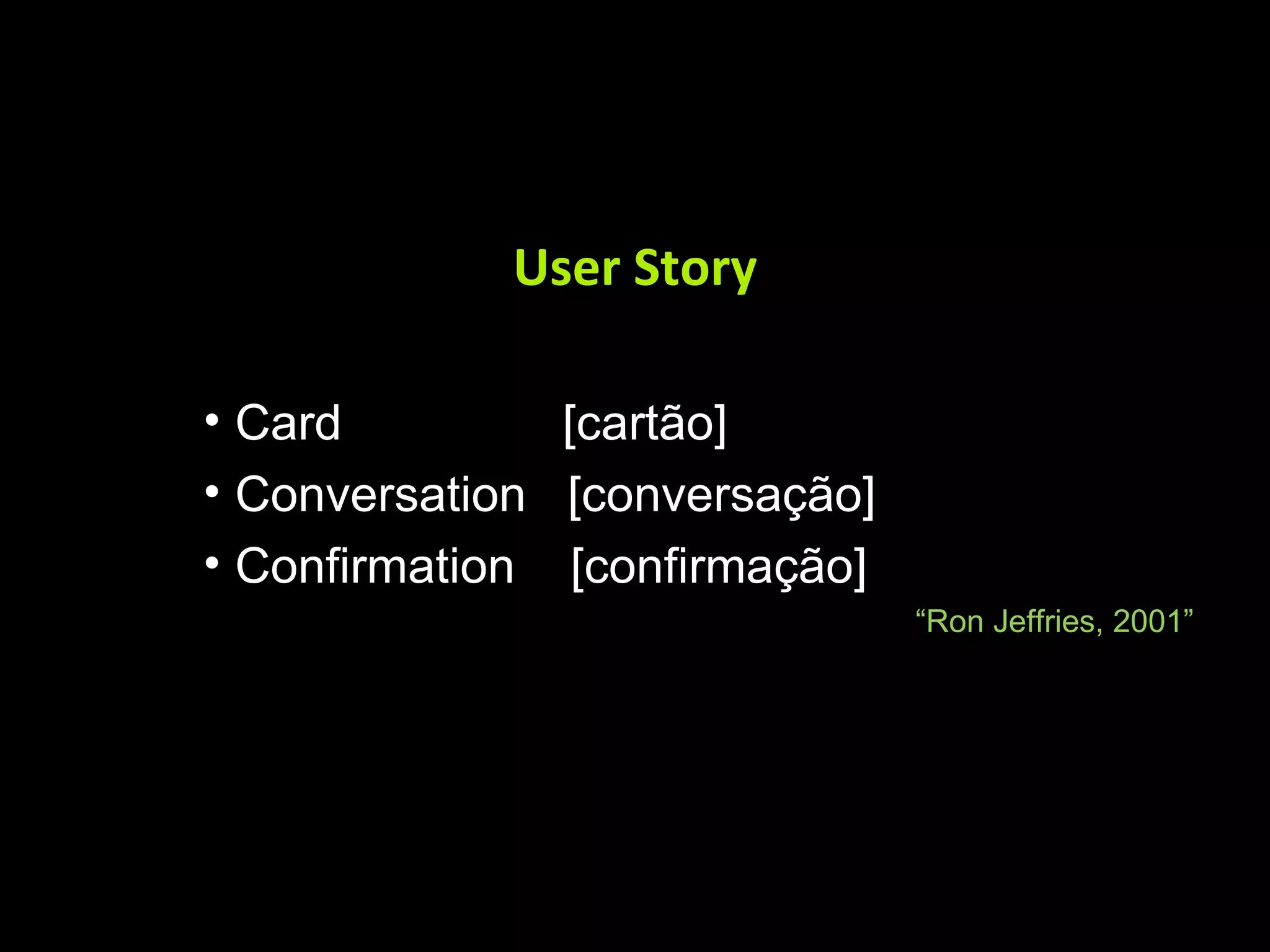 User Story Card [cartão] Conversation [conversação] Confirmation [confirmação] “ Ron Jeffries, 2001” 