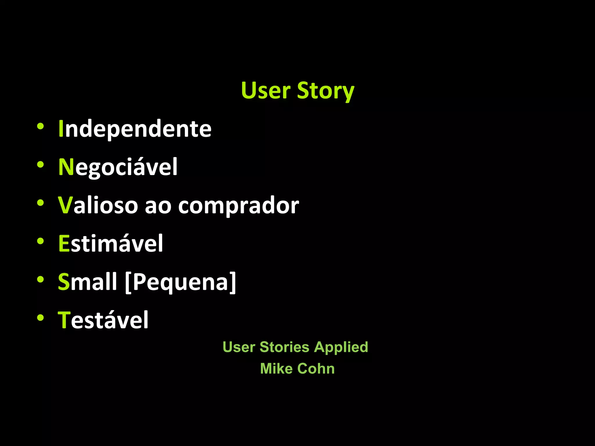 User Story I ndependente N egociável V alioso ao comprador E stimável S mall [Pequena] T estável User Stories Applied Mike Cohn 