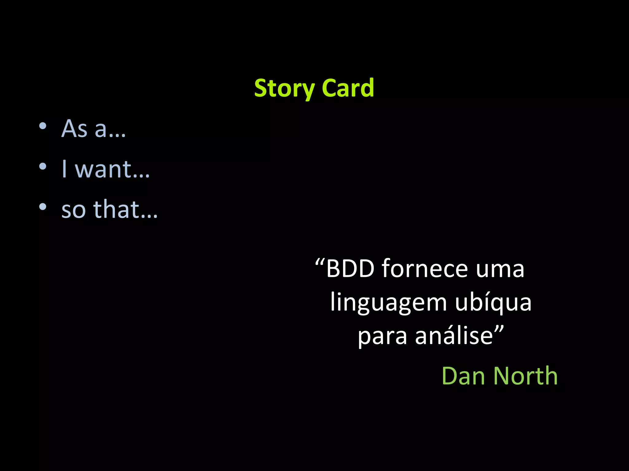 Story Card As a… I want… so that… “ BDD fornece uma linguagem ubíqua para análise” Dan North 