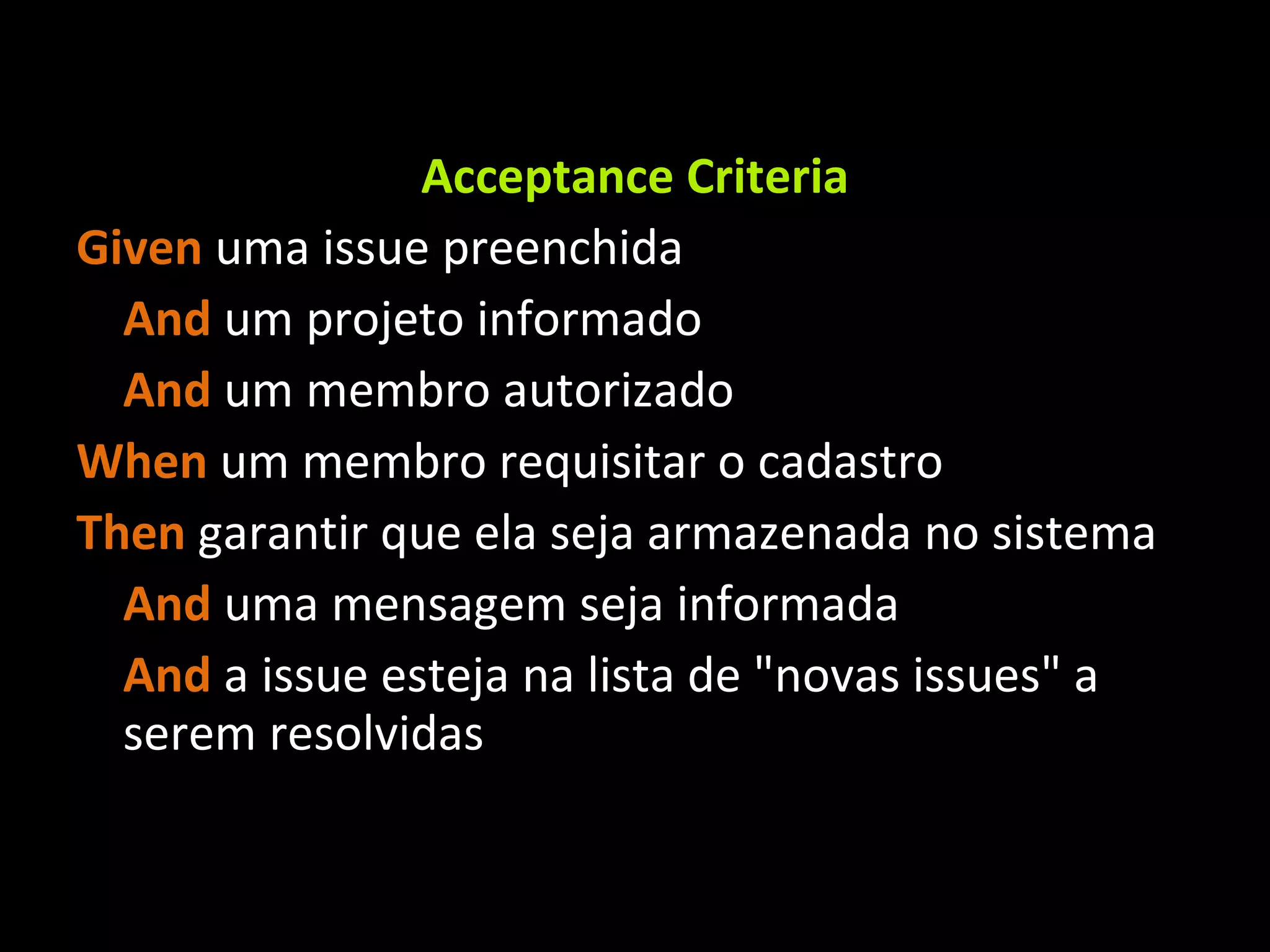 Acceptance Criteria Given uma issue preenchida And um projeto informado And um membro autorizado When um membro requisitar o cadastro Then garantir que ela seja armazenada no sistema And uma mensagem seja informada And a issue esteja na lista de &quot;novas issues&quot; a serem resolvidas 