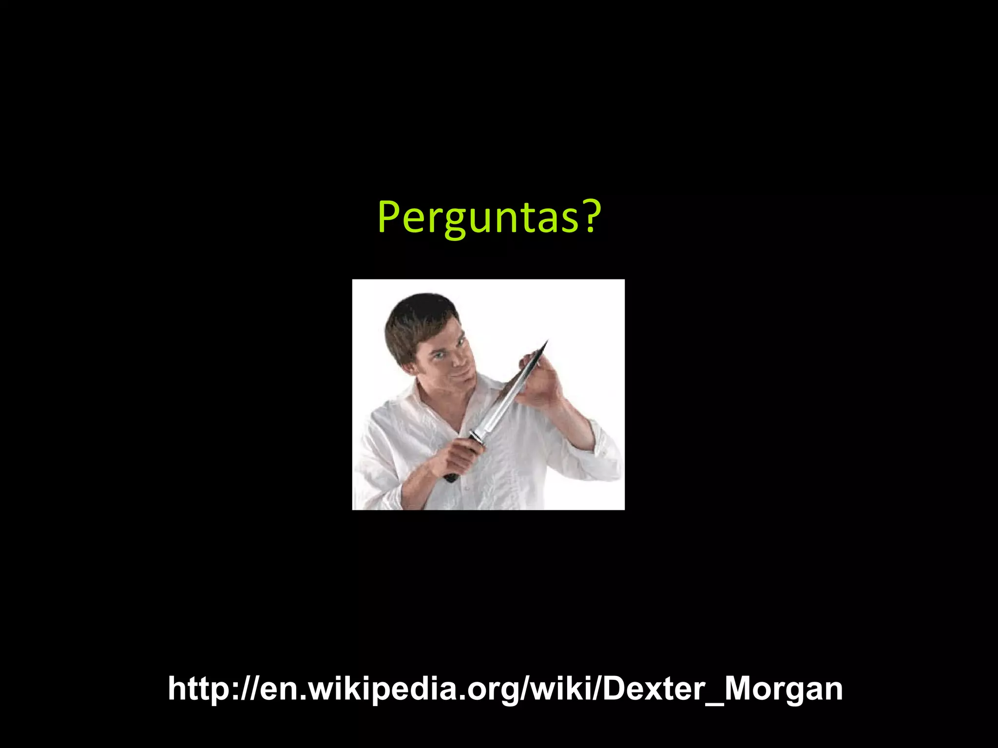 http://en.wikipedia.org/wiki/Dexter_Morgan Perguntas? 