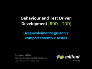Behaviour and Test Driven Development  [BDD | TDD] Desenvolvimento guiado a comportamento e testes Christiano Milfont Maré de Agilidade 2009, Fortaleza Copyleft 2009 Milfont.org 