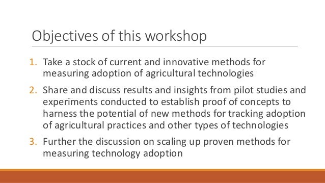 Objectives of this workshop
1. Take a stock of current and innovative methods for
measuring adoption of agricultural techn...
