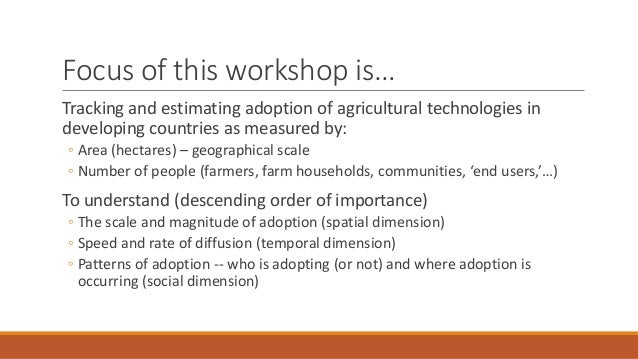 Focus of this workshop is…
Tracking and estimating adoption of agricultural technologies in
developing countries as measur...