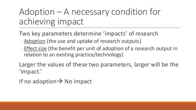 Adoption – A necessary condition for
achieving impact
Two key parameters determine ‘impacts’ of research
- Adoption (the u...