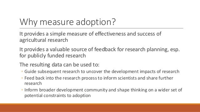 Why measure adoption?
It provides a simple measure of effectiveness and success of
agricultural research
It provides a val...